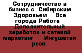 Сотрудничество и бизнес с “Сибирским Здоровьем“ - Все города Работа » Дополнительный заработок и сетевой маркетинг   . Ингушетия респ.